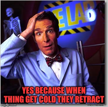 Bill Nye The Science Guy Meme | YES BECAUSE WHEN THING GET COLD THEY RETRACT | image tagged in memes,bill nye the science guy | made w/ Imgflip meme maker