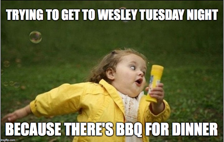 Little Girl Running Away | TRYING TO GET TO WESLEY TUESDAY NIGHT; BECAUSE THERE'S BBQ FOR DINNER | image tagged in little girl running away | made w/ Imgflip meme maker