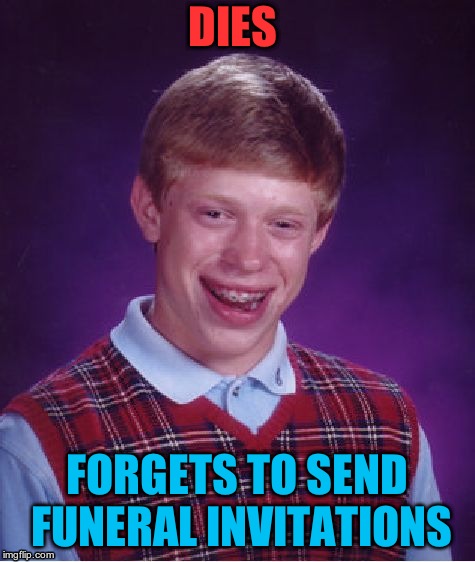 Bad Luck Brian Meme | DIES; FORGETS TO SEND FUNERAL INVITATIONS | image tagged in memes,bad luck brian | made w/ Imgflip meme maker