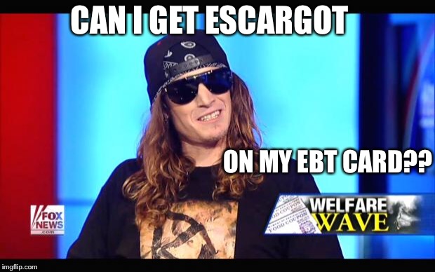 Welfare surfer | CAN I GET ESCARGOT ON MY EBT CARD?? | image tagged in welfare surfer | made w/ Imgflip meme maker
