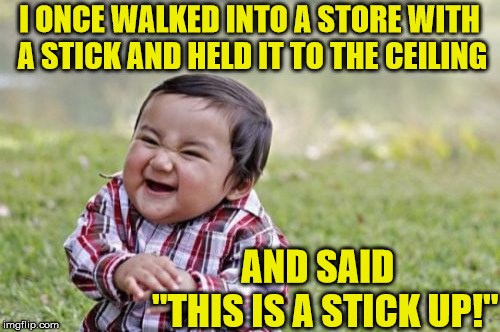 Evil Toddler | I ONCE WALKED INTO A STORE WITH A STICK AND HELD IT TO THE CEILING; AND SAID  "THIS IS A STICK UP!" | image tagged in memes,evil toddler | made w/ Imgflip meme maker