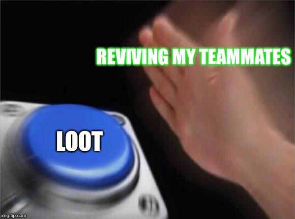 Blank Nut Button | REVIVING MY TEAMMATES; LOOT | image tagged in memes,blank nut button | made w/ Imgflip meme maker