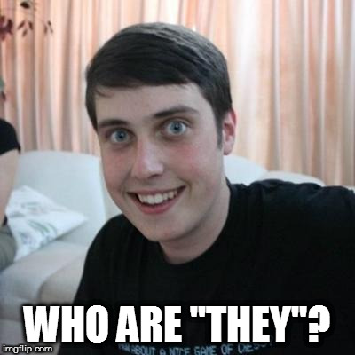 Overly attached boyfriend | WHO ARE "THEY"? | image tagged in overly attached boyfriend | made w/ Imgflip meme maker