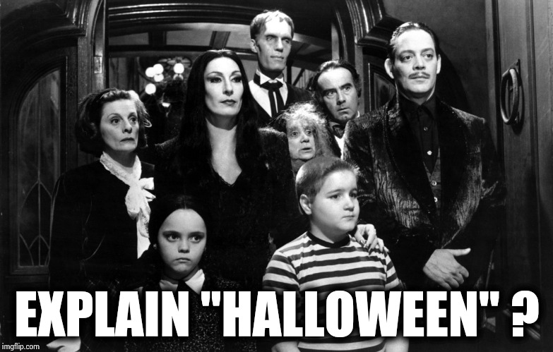 The Addams family | EXPLAIN "HALLOWEEN" ? | image tagged in the addams family | made w/ Imgflip meme maker
