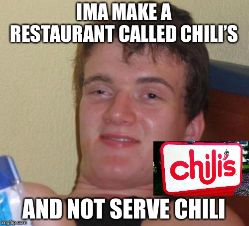 10 Guy Meme | IMA MAKE A RESTAURANT CALLED CHILI’S; AND NOT SERVE CHILI | image tagged in memes,10 guy | made w/ Imgflip meme maker