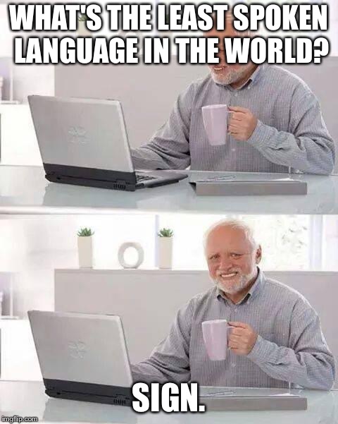 Hide the Pain Harold | WHAT'S THE LEAST SPOKEN LANGUAGE IN THE WORLD? SIGN. | image tagged in memes,hide the pain harold | made w/ Imgflip meme maker