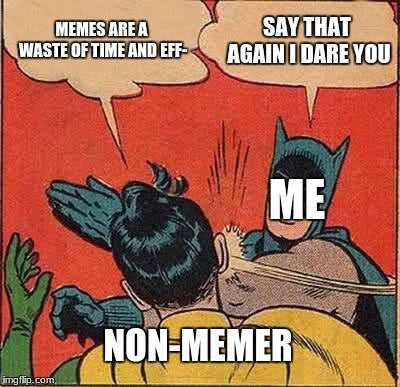 try me i make memes religiously  | MEMES ARE A WASTE OF TIME AND EFF-; SAY THAT AGAIN I DARE YOU; ME; NON-MEMER | image tagged in memes,batman slapping robin,funny,dank,teddyarchive | made w/ Imgflip meme maker
