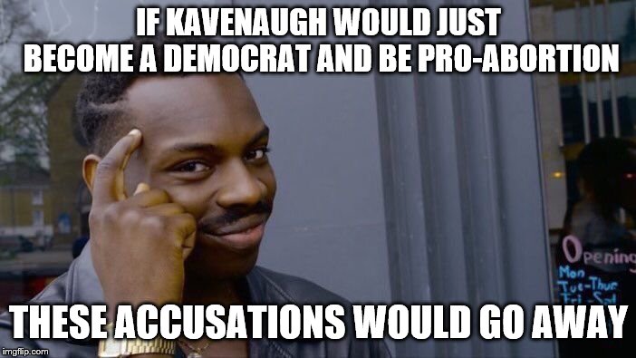 Roll Safe Think About It Meme | IF KAVENAUGH WOULD JUST BECOME A DEMOCRAT AND BE PRO-ABORTION; THESE ACCUSATIONS WOULD GO AWAY | image tagged in memes,roll safe think about it | made w/ Imgflip meme maker