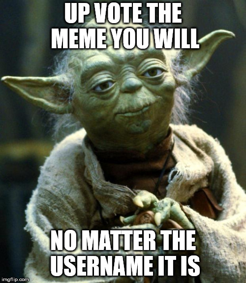Star Wars Yoda Meme | UP VOTE THE MEME YOU WILL NO MATTER THE USERNAME IT IS | image tagged in memes,star wars yoda | made w/ Imgflip meme maker