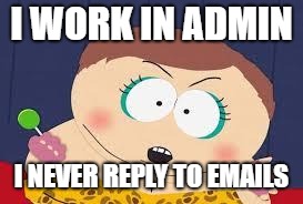 Female Cartman | I WORK IN ADMIN; I NEVER REPLY TO EMAILS | image tagged in female cartman | made w/ Imgflip meme maker