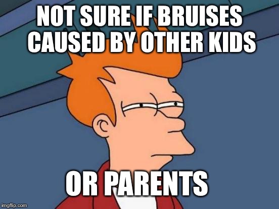 Futurama Fry Meme | NOT SURE IF BRUISES CAUSED BY OTHER KIDS OR PARENTS | image tagged in memes,futurama fry | made w/ Imgflip meme maker