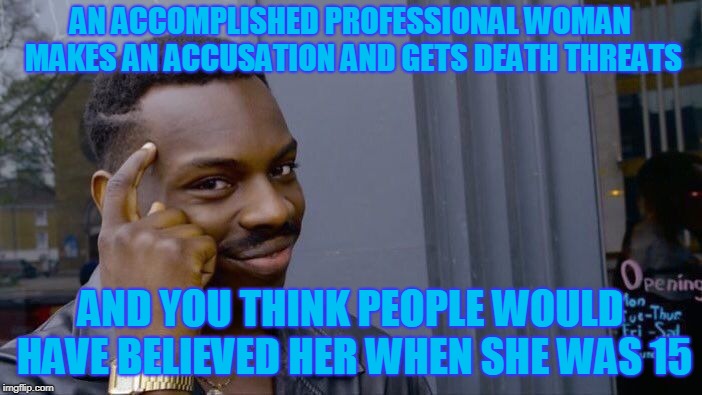 Roll Safe Think About It Meme | AN ACCOMPLISHED PROFESSIONAL WOMAN MAKES AN ACCUSATION AND GETS DEATH THREATS AND YOU THINK PEOPLE WOULD HAVE BELIEVED HER WHEN SHE WAS 15 | image tagged in memes,roll safe think about it | made w/ Imgflip meme maker