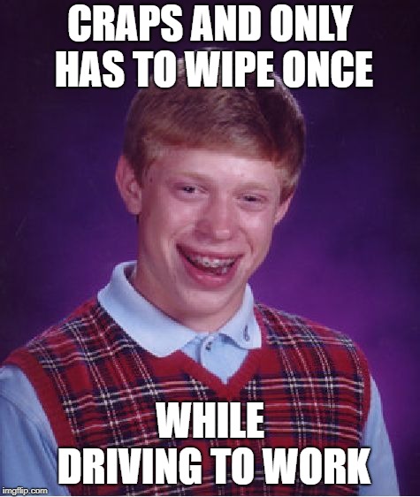 Bad Luck Brian Meme | CRAPS AND ONLY HAS TO WIPE ONCE WHILE DRIVING TO WORK | image tagged in memes,bad luck brian | made w/ Imgflip meme maker