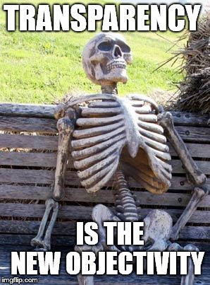 Waiting Skeleton | TRANSPARENCY; IS THE NEW OBJECTIVITY | image tagged in memes,waiting skeleton | made w/ Imgflip meme maker