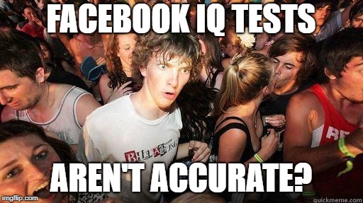 Sudden Realization | FACEBOOK IQ TESTS AREN'T ACCURATE? | image tagged in sudden realization | made w/ Imgflip meme maker