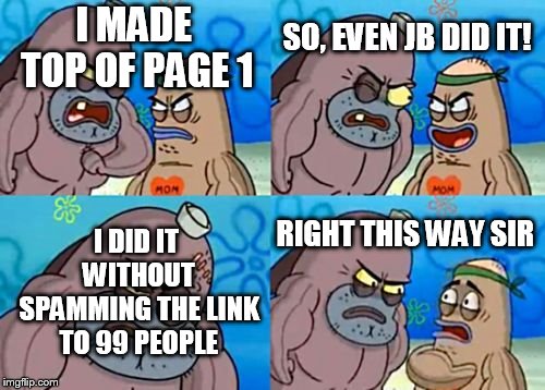 How Tough Are You | SO, EVEN JB DID IT! I MADE TOP OF PAGE 1; I DID IT WITHOUT SPAMMING THE LINK TO 99 PEOPLE; RIGHT THIS WAY SIR | image tagged in memes,how tough are you | made w/ Imgflip meme maker