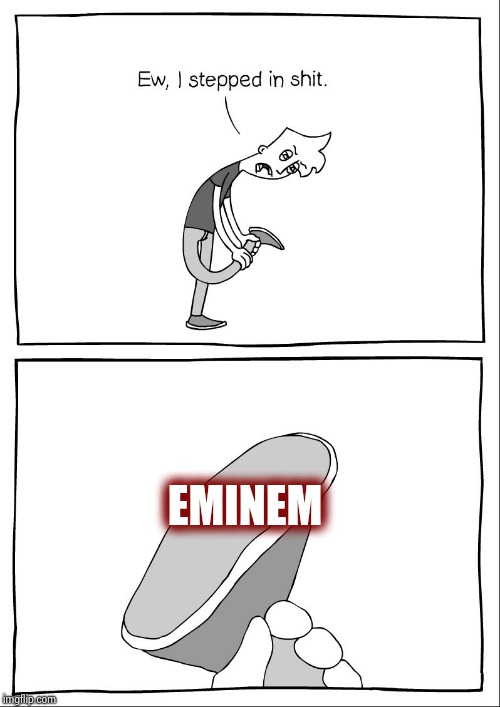 Ew, i stepped in shit | EMINEM | image tagged in ew i stepped in shit | made w/ Imgflip meme maker
