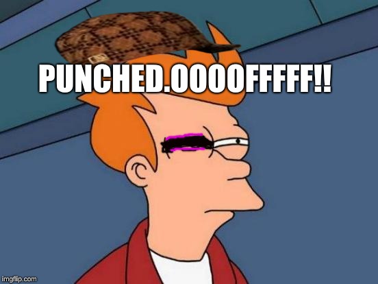 Futurama Fry | PUNCHED.OOOOFFFFF!! | image tagged in memes,futurama fry,scumbag | made w/ Imgflip meme maker