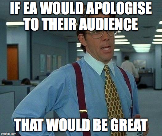That Would Be Great | IF EA WOULD APOLOGISE TO THEIR AUDIENCE; THAT WOULD BE GREAT | image tagged in memes,that would be great | made w/ Imgflip meme maker