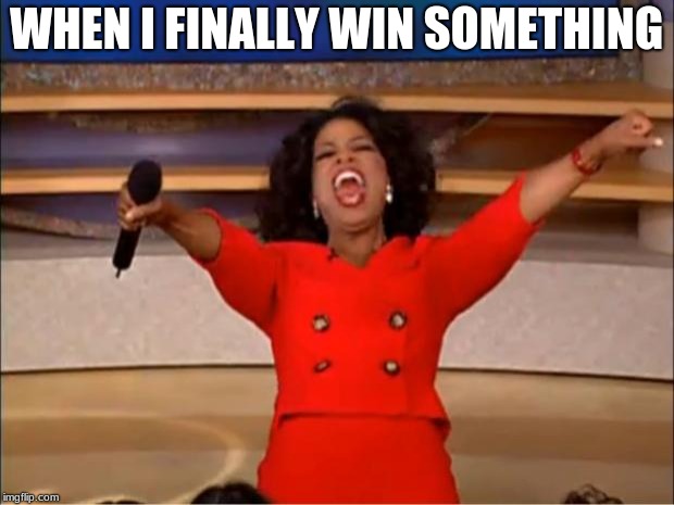 Oprah You Get A Meme | WHEN I FINALLY WIN SOMETHING | image tagged in memes,oprah you get a | made w/ Imgflip meme maker