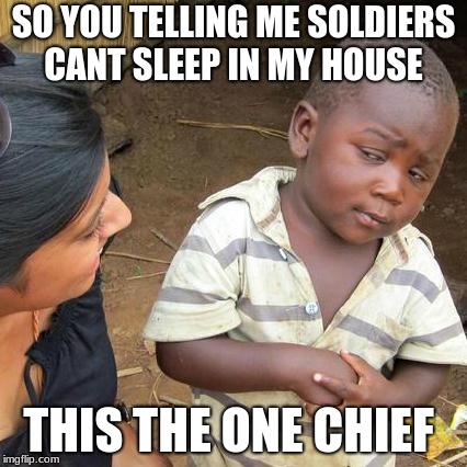 Third World Skeptical Kid Meme | SO YOU TELLING ME SOLDIERS CANT SLEEP IN MY HOUSE; THIS THE ONE CHIEF | image tagged in memes,third world skeptical kid | made w/ Imgflip meme maker