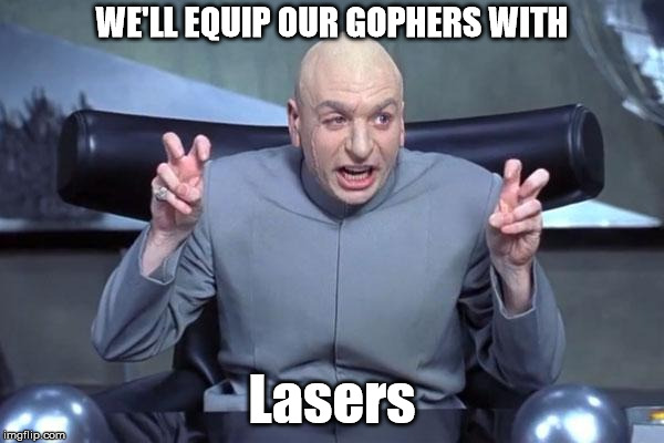 Dr Evil Laser | WE'LL EQUIP OUR GOPHERS WITH; Lasers | image tagged in dr evil laser | made w/ Imgflip meme maker