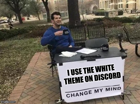 Change My Mind Meme | I USE THE WHITE THEME ON DISCORD | image tagged in change my mind | made w/ Imgflip meme maker