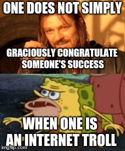 ONE DOES NOT SIMPLY GRACIOUSLY CONGRATULATE SOMEONE'S SUCCESS WHEN ONE IS AN INTERNET TROLL | made w/ Imgflip meme maker