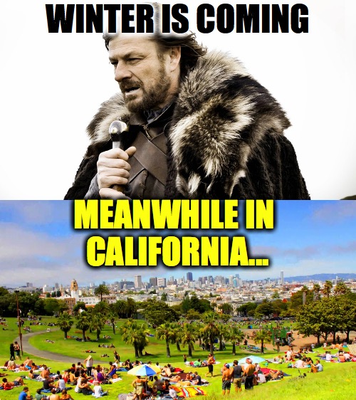meanwhile in California... | WINTER IS COMING; MEANWHILE IN CALIFORNIA... | image tagged in winter is coming,game of thrones,california | made w/ Imgflip meme maker