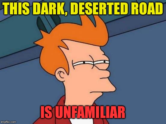 Futurama Fry Meme | THIS DARK, DESERTED ROAD IS UNFAMILIAR | image tagged in memes,futurama fry | made w/ Imgflip meme maker