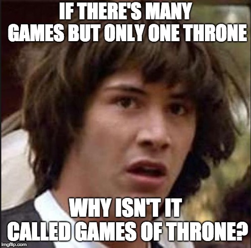 Keanu Reeves | IF THERE'S MANY GAMES BUT ONLY ONE THRONE; WHY ISN'T IT CALLED GAMES OF THRONE? | image tagged in keanu reeves | made w/ Imgflip meme maker