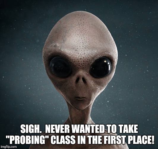 SIGH.  NEVER WANTED TO TAKE "PROBING" CLASS IN THE FIRST PLACE! | made w/ Imgflip meme maker