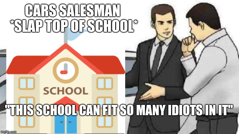 Car Salesman Slaps Roof Of Car | CARS SALESMAN *SLAP TOP OF SCHOOL*; "THIS SCHOOL CAN FIT SO MANY IDIOTS IN IT" | image tagged in memes,car salesman slaps roof of car | made w/ Imgflip meme maker