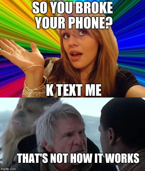 SO YOU BROKE YOUR PHONE? K TEXT ME; THAT'S NOT HOW IT WORKS | image tagged in star wars | made w/ Imgflip meme maker