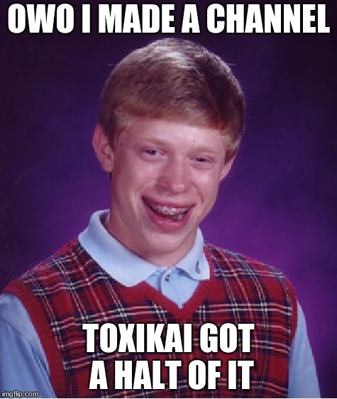 Bad Luck Brian Meme | OWO I MADE A CHANNEL; TOXIKAI GOT A HALT OF IT | image tagged in memes,bad luck brian | made w/ Imgflip meme maker