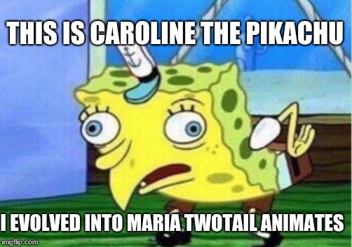 Mocking Spongebob | THIS IS CAROLINE THE PIKACHU; I EVOLVED INTO MARIA TWOTAIL ANIMATES | image tagged in memes,mocking spongebob | made w/ Imgflip meme maker