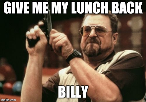 Am I The Only One Around Here | GIVE ME MY LUNCH BACK; BILLY | image tagged in memes,am i the only one around here | made w/ Imgflip meme maker