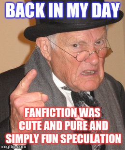 oh, how the times have changed. | BACK IN MY DAY; FANFICTION WAS CUTE AND PURE AND SIMPLY FUN SPECULATION | image tagged in memes,back in my day,funny,fanfiction,true | made w/ Imgflip meme maker