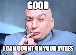 dr evil pinky | GOOD I CAN COUNT ON YOUR VOTES | image tagged in dr evil pinky | made w/ Imgflip meme maker