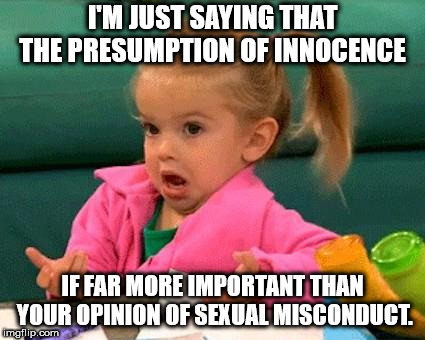 I don't know (Good Luck Charlie) | I'M JUST SAYING THAT THE PRESUMPTION OF INNOCENCE; IF FAR MORE IMPORTANT THAN YOUR OPINION OF SEXUAL MISCONDUCT. | image tagged in i don't know good luck charlie | made w/ Imgflip meme maker