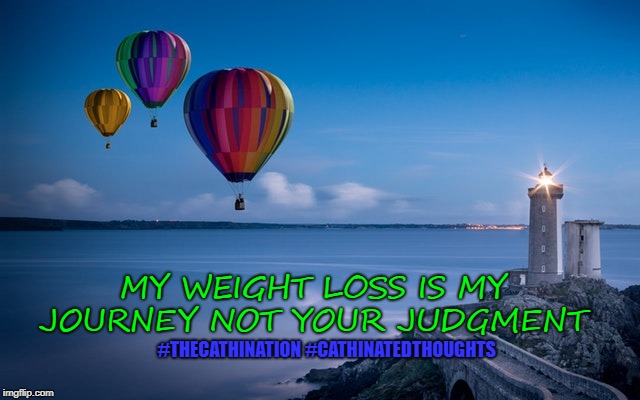 MY WEIGHT LOSS IS MY JOURNEY NOT YOUR JUDGMENT; #THECATHINATION #CATHINATEDTHOUGHTS | image tagged in diet,exercise,weight loss,weight,journey | made w/ Imgflip meme maker