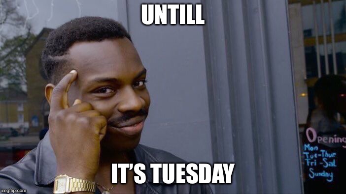 Roll Safe Think About It Meme | UNTILL IT’S TUESDAY | image tagged in memes,roll safe think about it | made w/ Imgflip meme maker