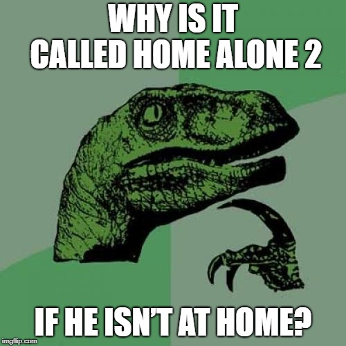 Philosoraptor | WHY IS IT CALLED HOME ALONE 2; IF HE ISN’T AT HOME? | image tagged in memes,philosoraptor | made w/ Imgflip meme maker