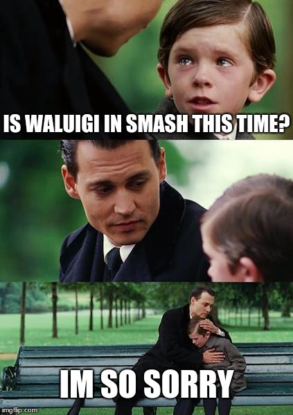 Finding Neverland | IS WALUIGI IN SMASH THIS TIME? IM SO SORRY | image tagged in memes,finding neverland | made w/ Imgflip meme maker