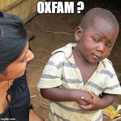 Third World Skeptical Kid | OXFAM ? | image tagged in memes,third world skeptical kid | made w/ Imgflip meme maker