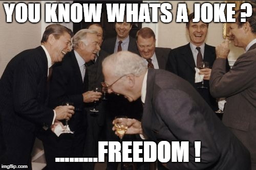 Laughing Men In Suits | YOU KNOW WHATS A JOKE ? .........FREEDOM ! | image tagged in memes,laughing men in suits | made w/ Imgflip meme maker