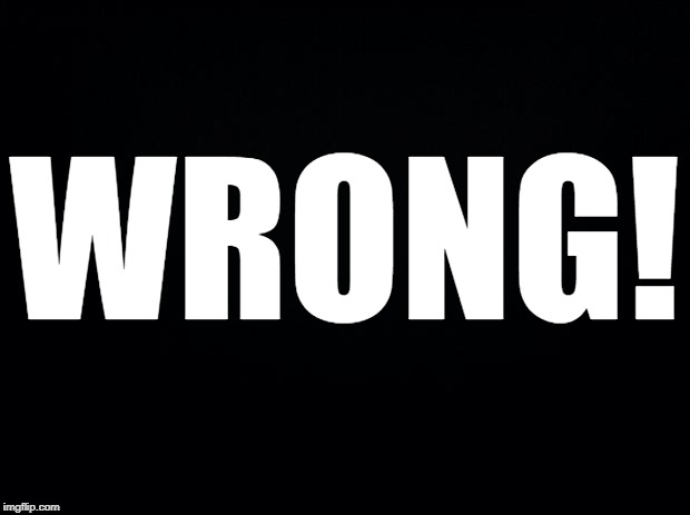 Black background | WRONG! | image tagged in black background | made w/ Imgflip meme maker