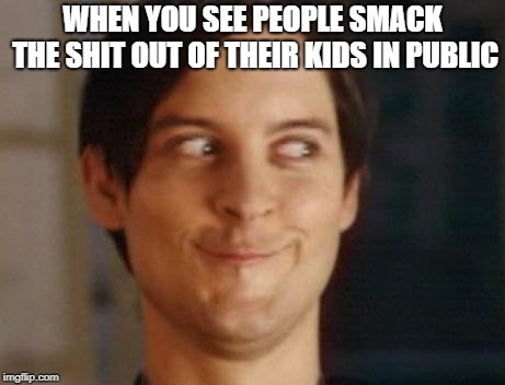 Spiderman Peter Parker Meme | WHEN YOU SEE PEOPLE SMACK THE SHIT OUT OF THEIR KIDS IN PUBLIC | image tagged in memes,spiderman peter parker | made w/ Imgflip meme maker
