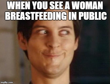 Spiderman Peter Parker | WHEN YOU SEE A WOMAN BREASTFEEDING IN PUBLIC | image tagged in memes,spiderman peter parker | made w/ Imgflip meme maker