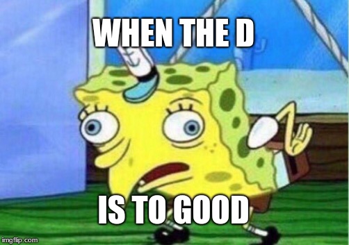 Mocking Spongebob | WHEN THE D; IS TO GOOD | image tagged in memes,mocking spongebob | made w/ Imgflip meme maker